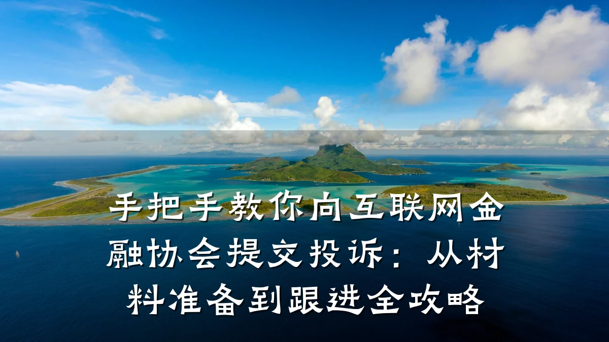手把手教你向互联网金融协会提交投诉:从材料准备到跟进全攻略