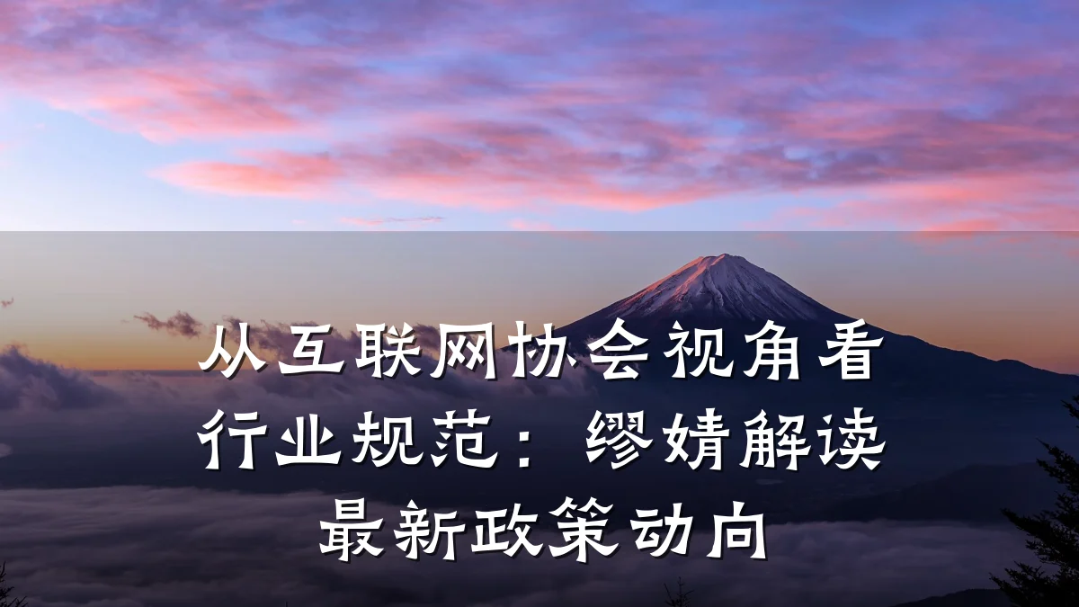 从互联网协会视角看行业规范:缪婧解读最新政策动向