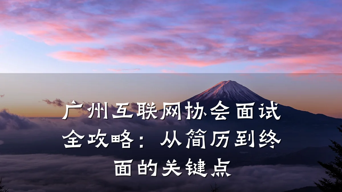 广州互联网协会面试全攻略:从简历到终面的关键点
