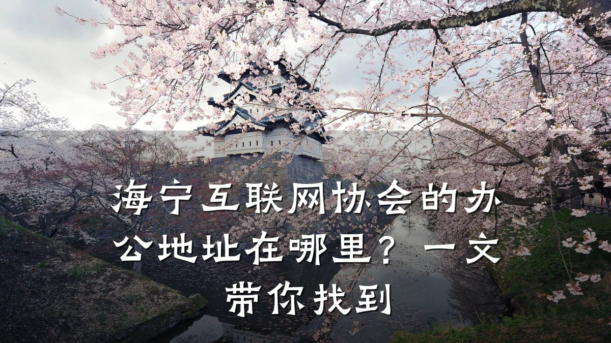 海宁互联网协会的办公地址在哪里?一文带你找到