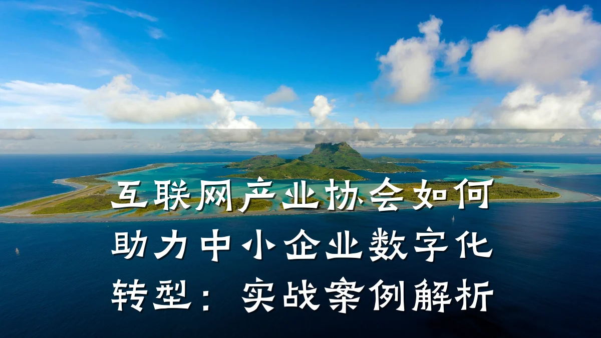 互联网产业协会如何助力中小企业数字化转型:实战案例解析