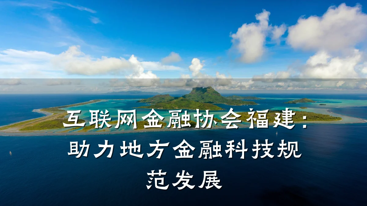 互联网金融协会福建:助力地方金融科技规范发展