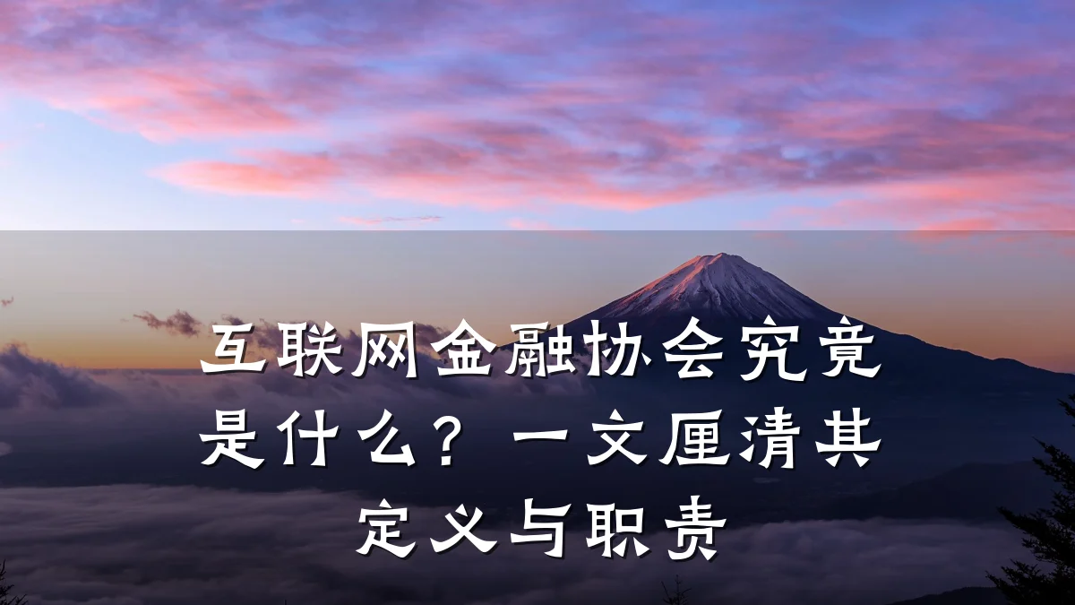 互联网金融协会究竟是什么?一文厘清其定义与职责