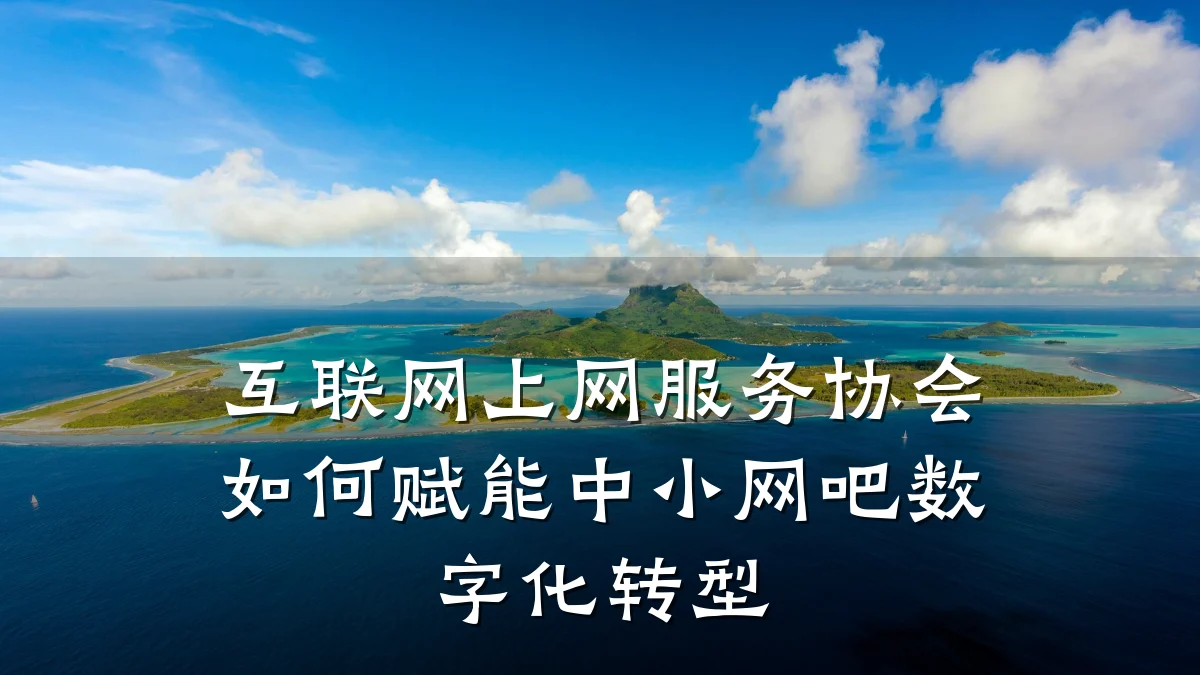 互联网上网服务协会如何赋能中小网吧数字化转型