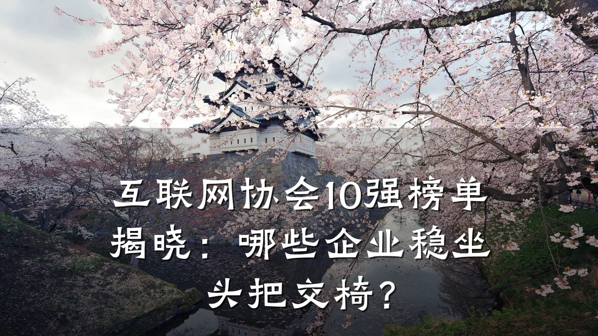 互联网协会10强榜单揭晓:哪些企业稳坐头把交椅?