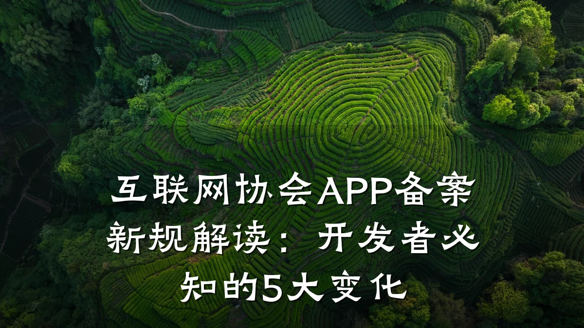 互联网协会APP备案新规解读：开发者必知的5大变化
