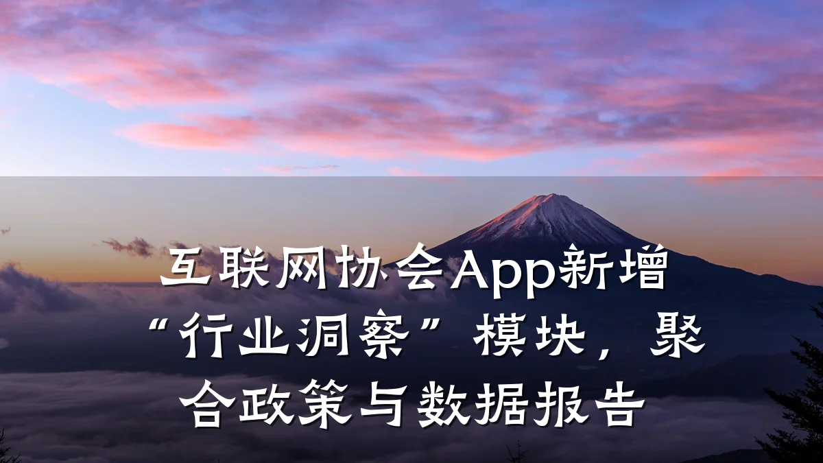 互联网协会App新增“行业洞察”模块,聚合政策与数据报告