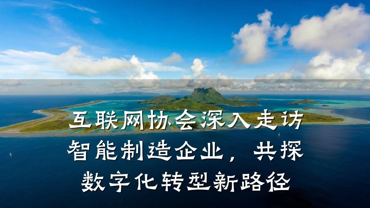互联网协会深入走访智能制造企业,共探数字化转型新路径