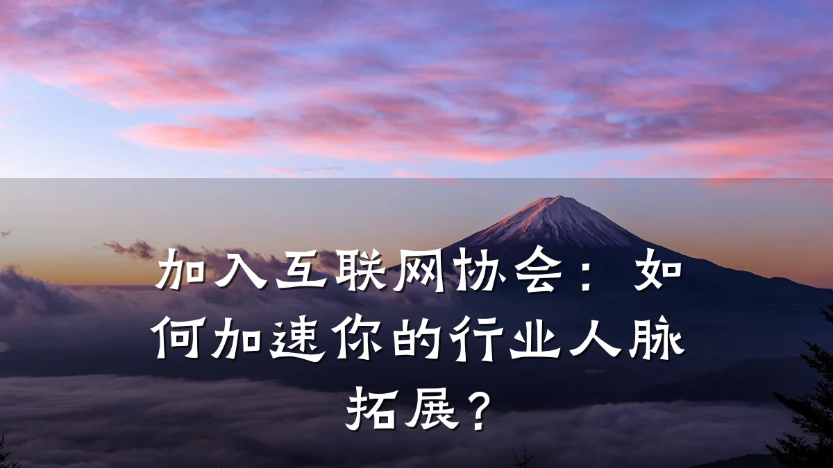 加入互联网协会:如何加速你的行业人脉拓展?