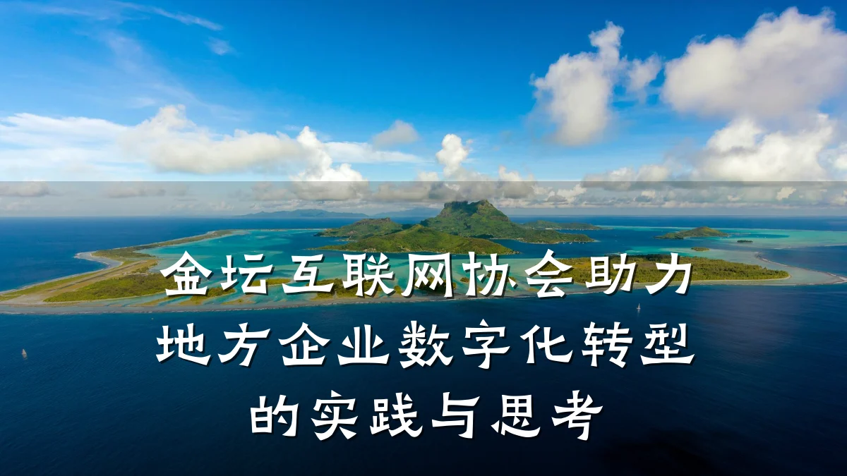 金坛互联网协会助力地方企业数字化转型的实践与思考