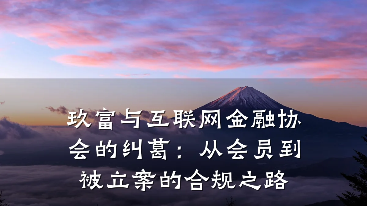 玖富与互联网金融协会的纠葛:从会员到被立案的合规之路