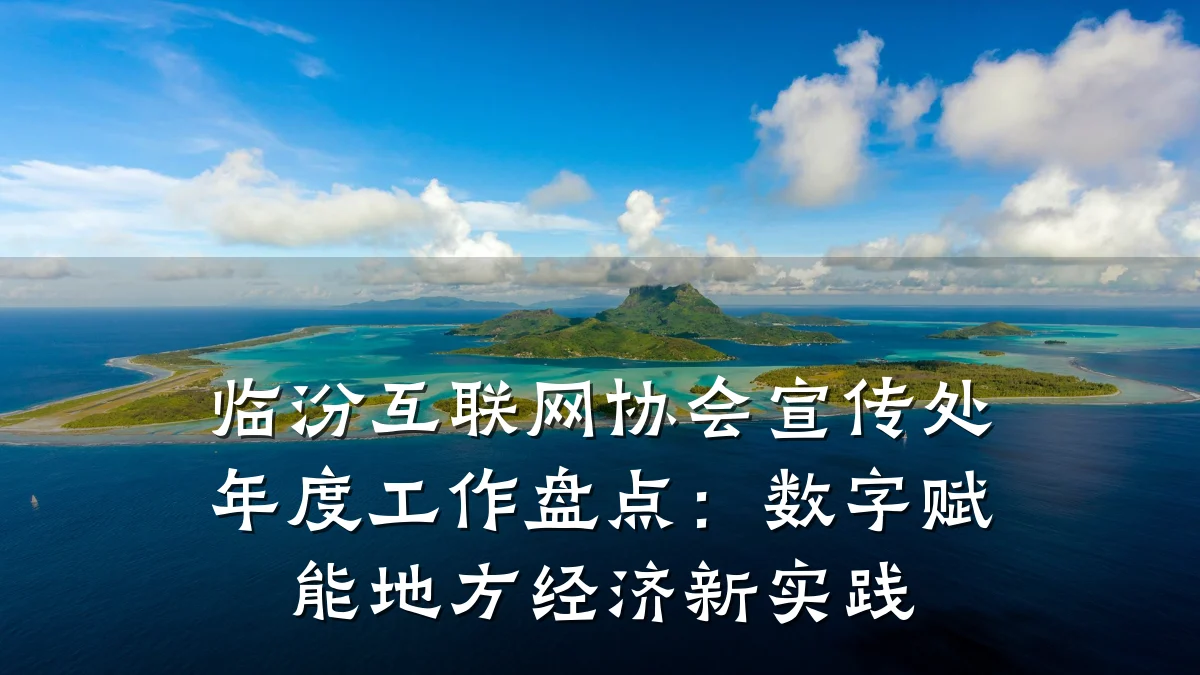 临汾互联网协会宣传处年度工作盘点:数字赋能地方经济新实践