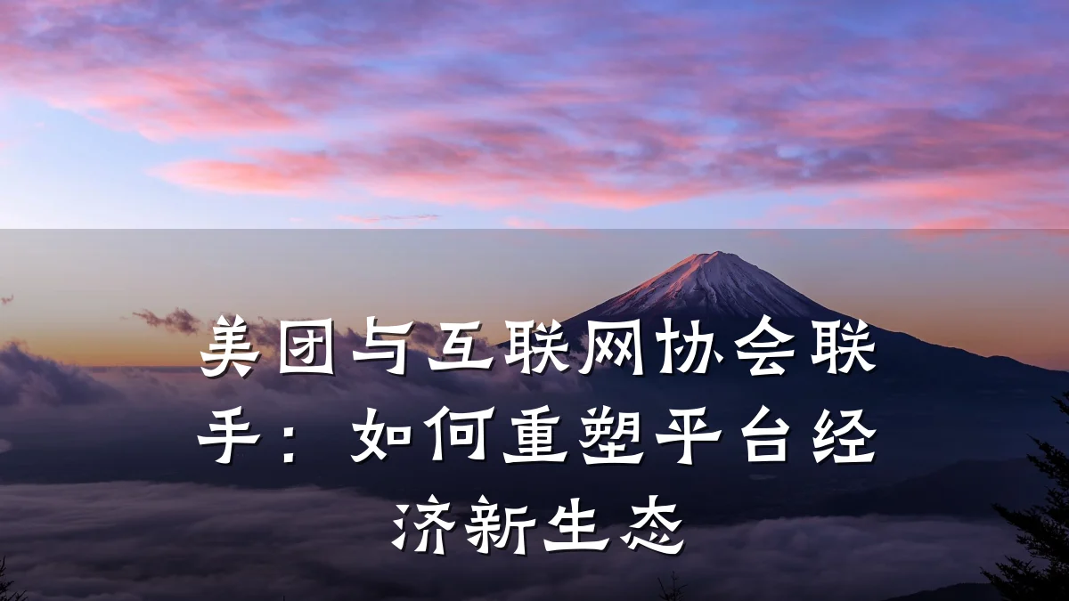 美团与互联网协会联手：如何重塑平台经济新生态
