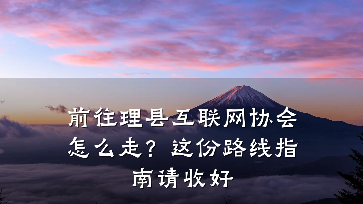 前往理县互联网协会怎么走?这份路线指南请收好