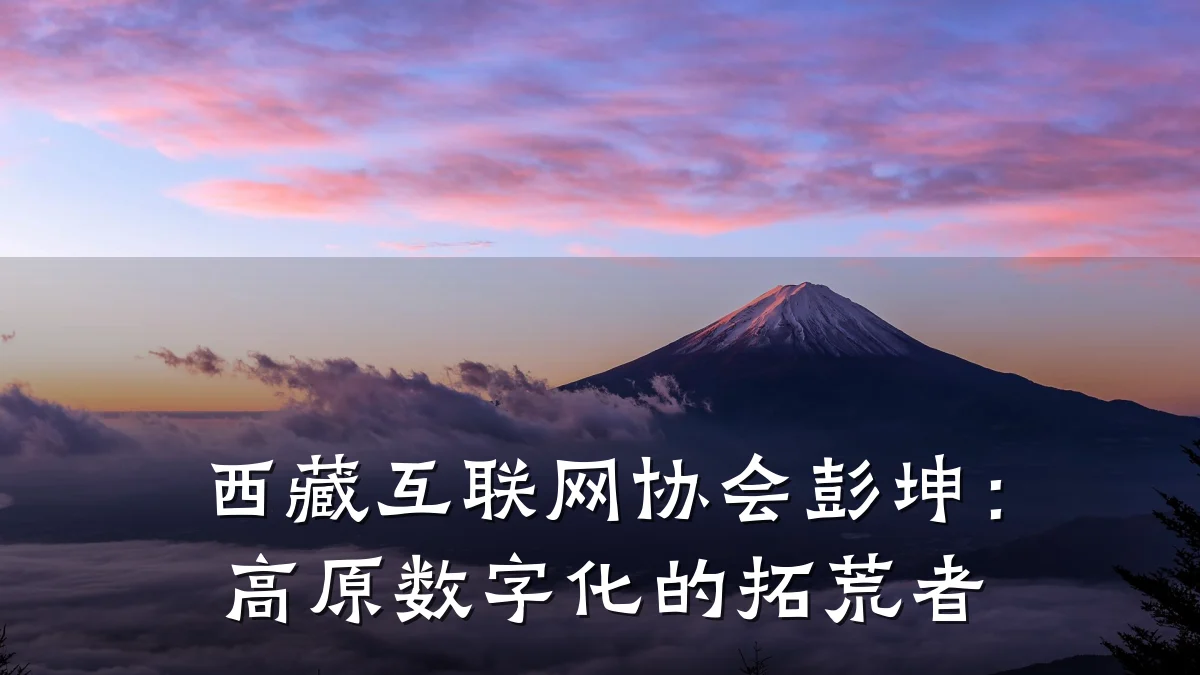 西藏互联网协会彭坤:高原数字化的拓荒者
