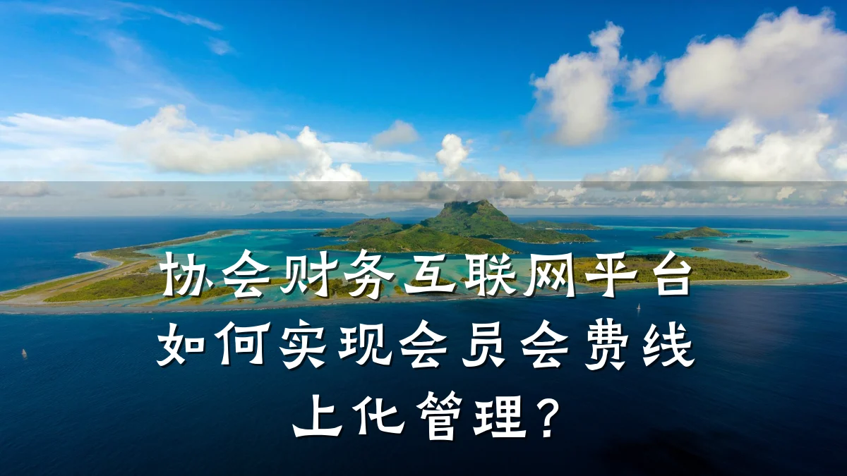 协会财务互联网平台如何实现会员会费线上化管理？