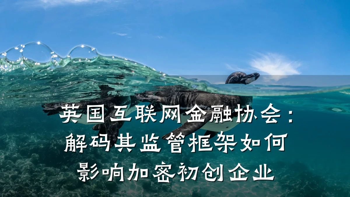 英国互联网金融协会:解码其监管框架如何影响加密初创企业