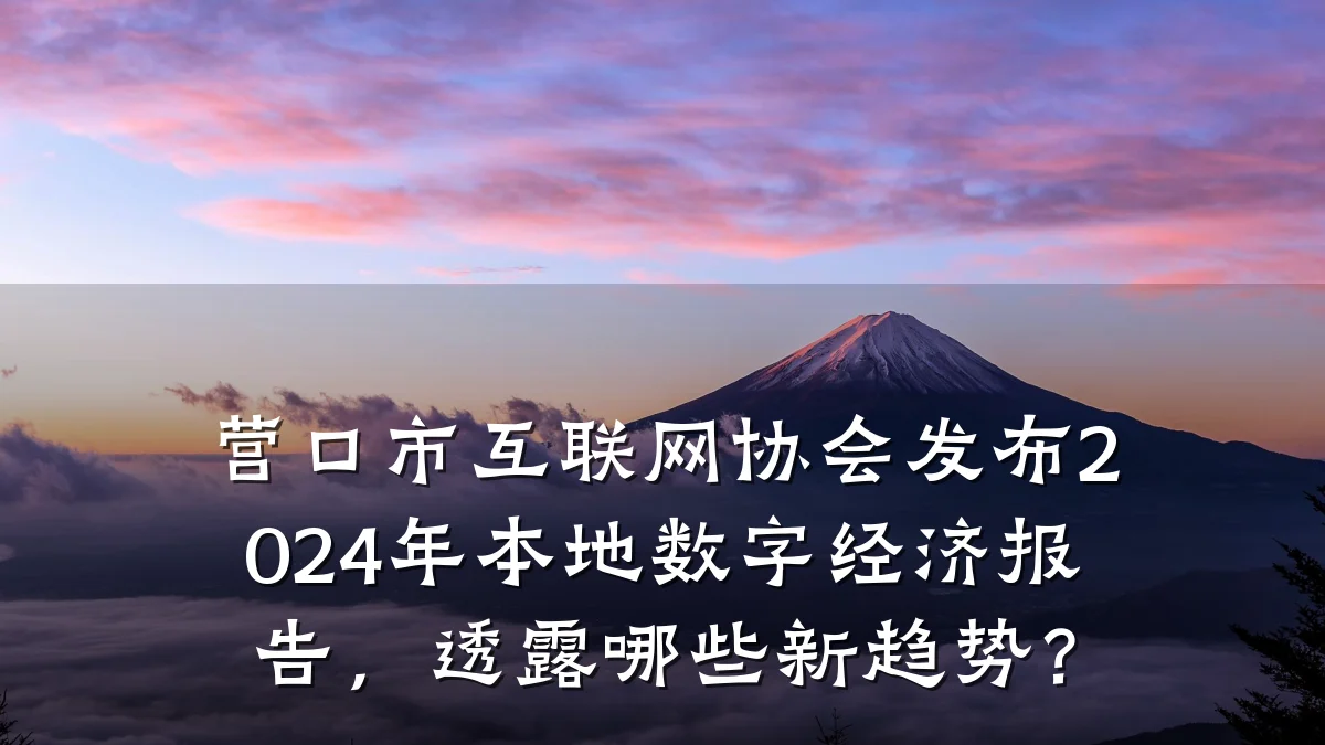 营口市互联网协会发布2024年本地数字经济报告，透露哪些新趋势？