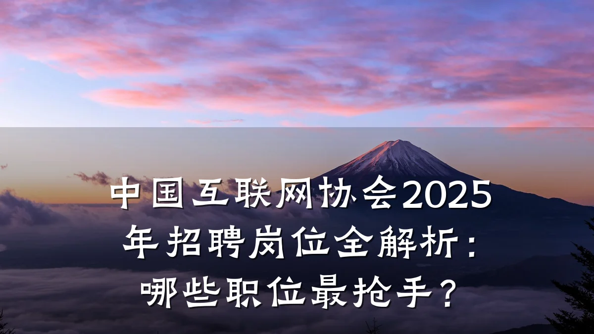 中国互联网协会2025年招聘岗位全解析:哪些职位最抢手?