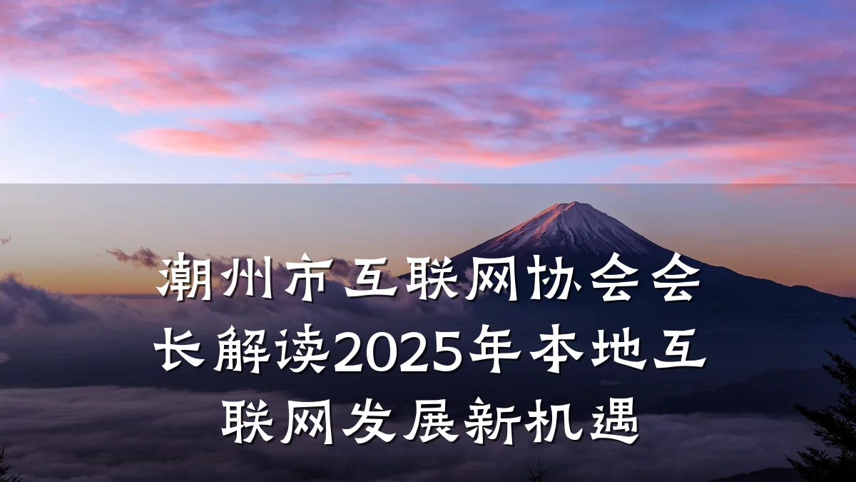 潮州市互联网协会会长解读2025年本地互联网发展新机遇