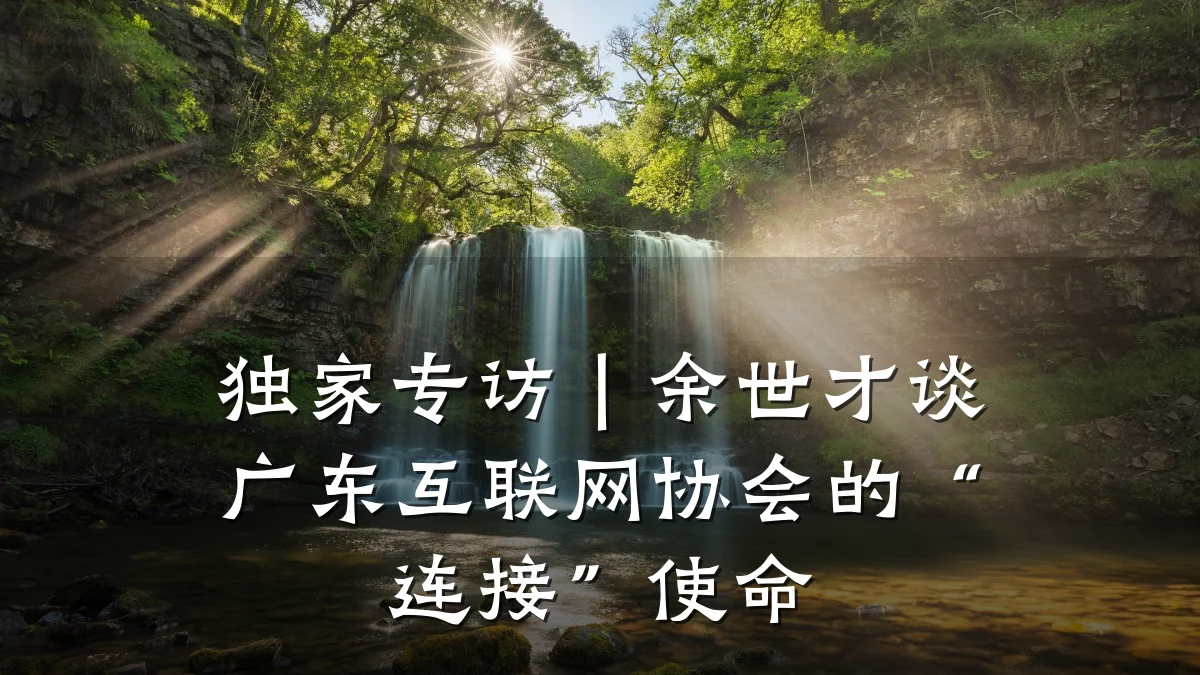独家专访|余世才谈广东互联网协会的“连接”使命