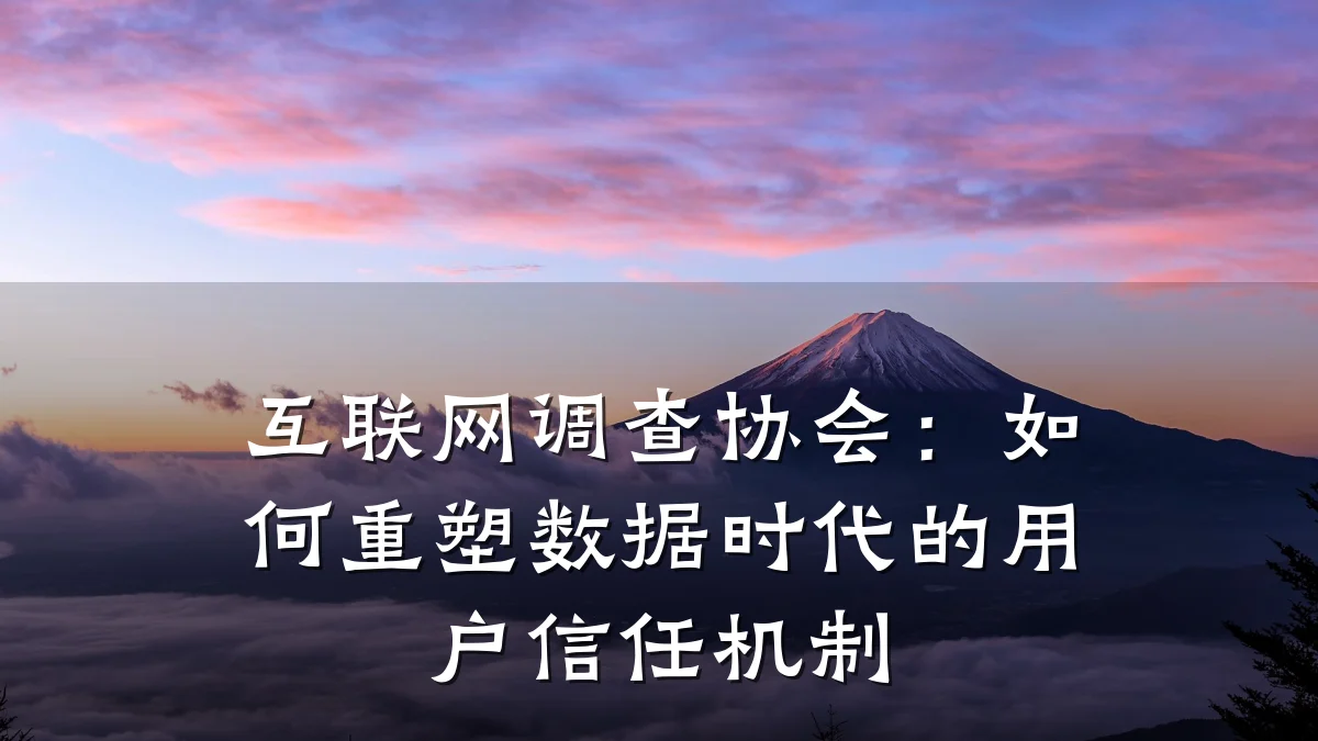 互联网调查协会:如何重塑数据时代的用户信任机制