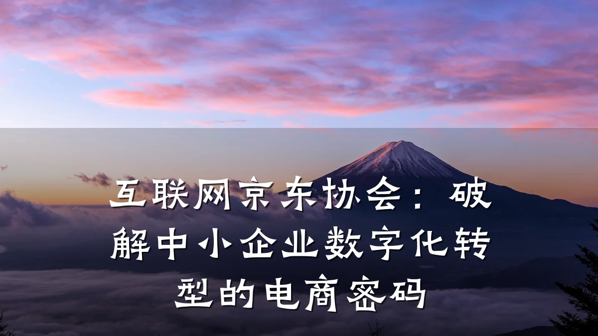 互联网京东协会:破解中小企业数字化转型的电商密码