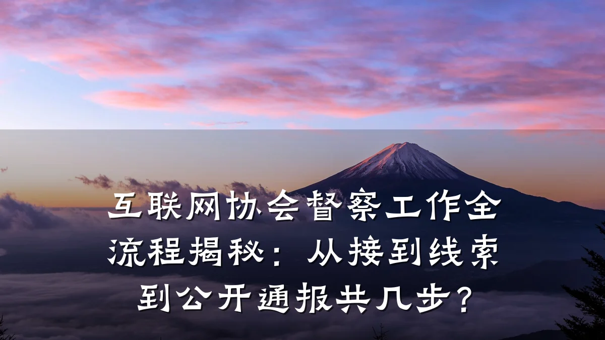 互联网协会督察工作全流程揭秘:从接到线索到公开通报共几步?