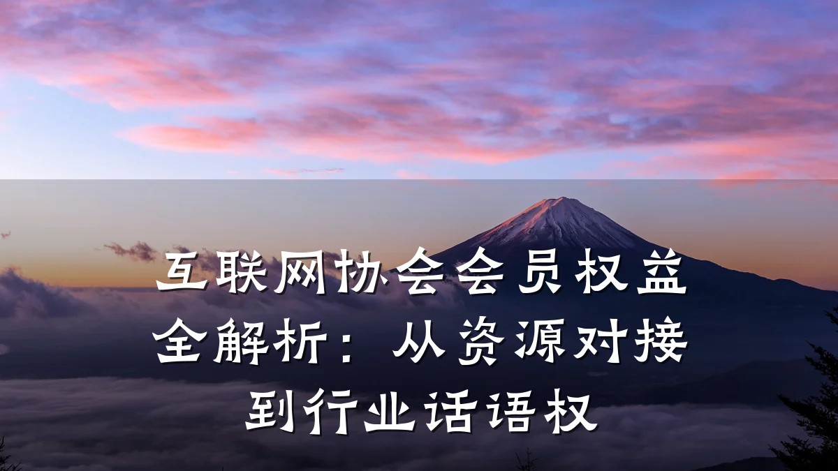 互联网协会会员权益全解析:从资源对接到行业话语权