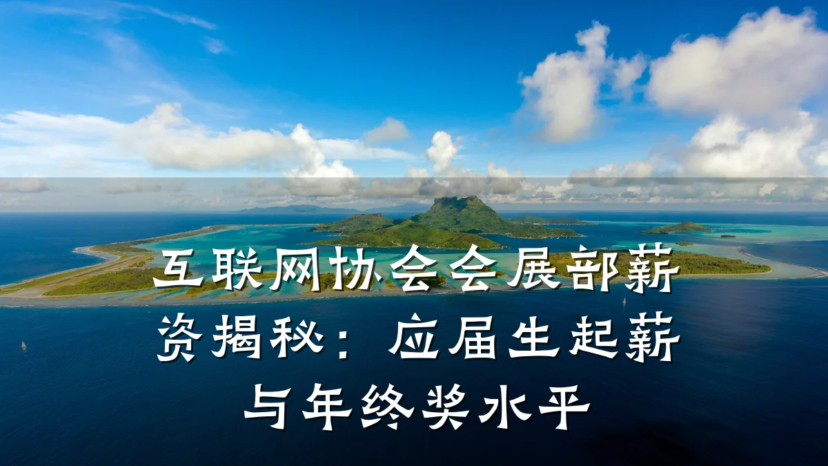 互联网协会会展部薪资揭秘:应届生起薪与年终奖水平