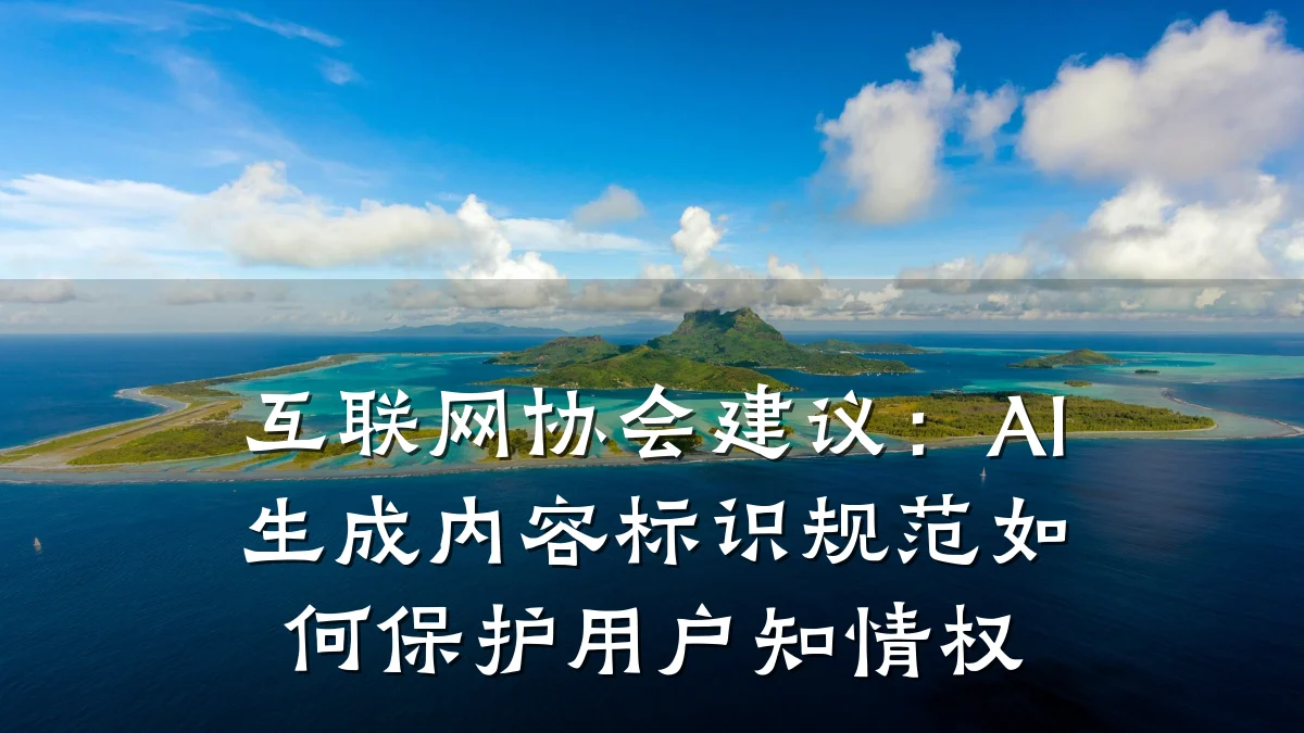 互联网协会建议:AI生成内容标识规范如何保护用户知情权