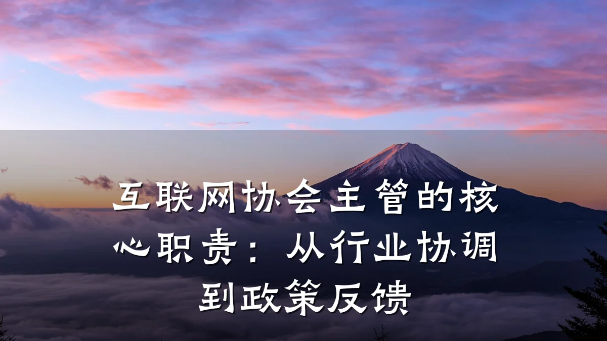 互联网协会主管的核心职责:从行业协调到政策反馈