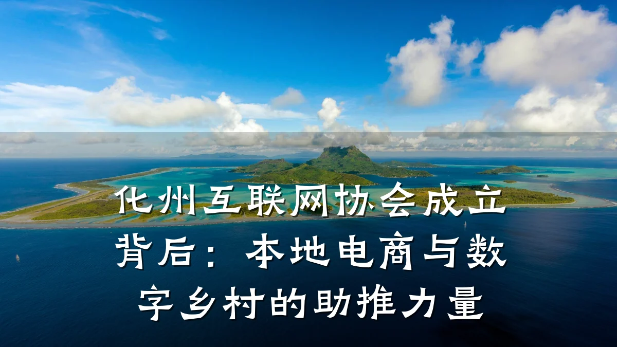 化州互联网协会成立背后:本地电商与数字乡村的助推力量