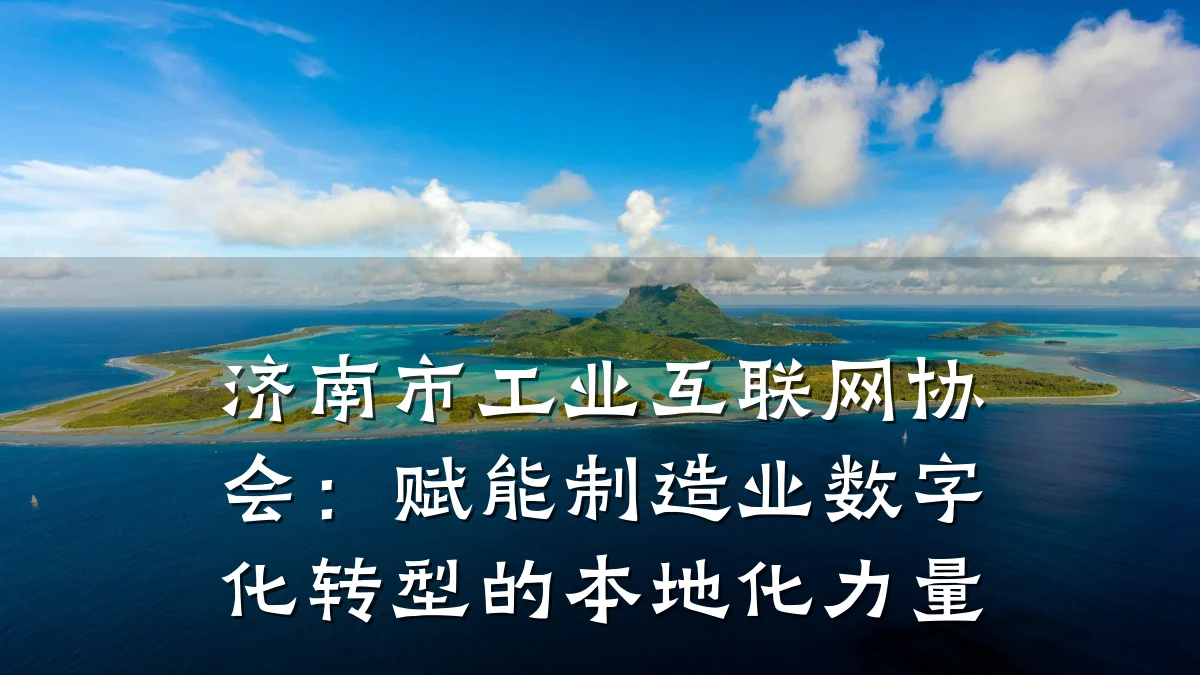 济南市工业互联网协会:赋能制造业数字化转型的本地化力量
