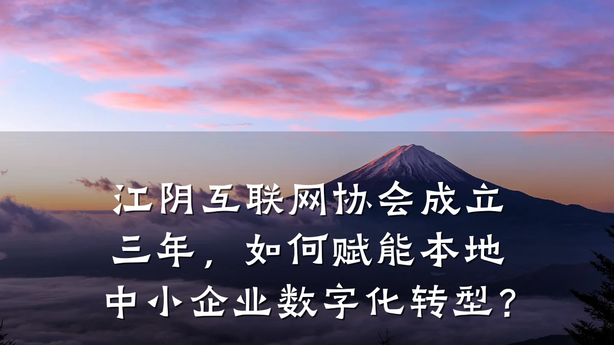 江阴互联网协会成立三年,如何赋能本地中小企业数字化转型?