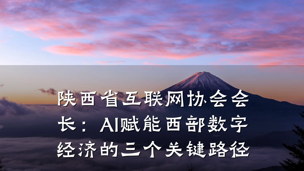 陕西省互联网协会会长:AI赋能西部数字经济的三个关键路径