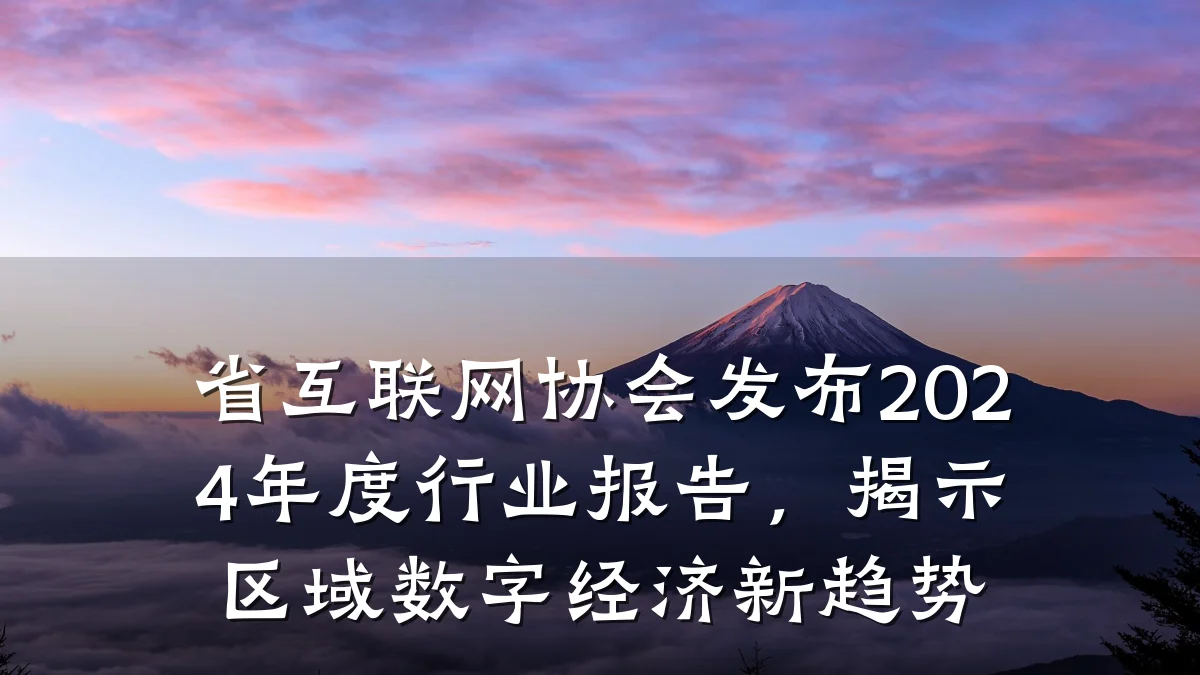 省互联网协会发布2024年度行业报告,揭示区域数字经济新趋势