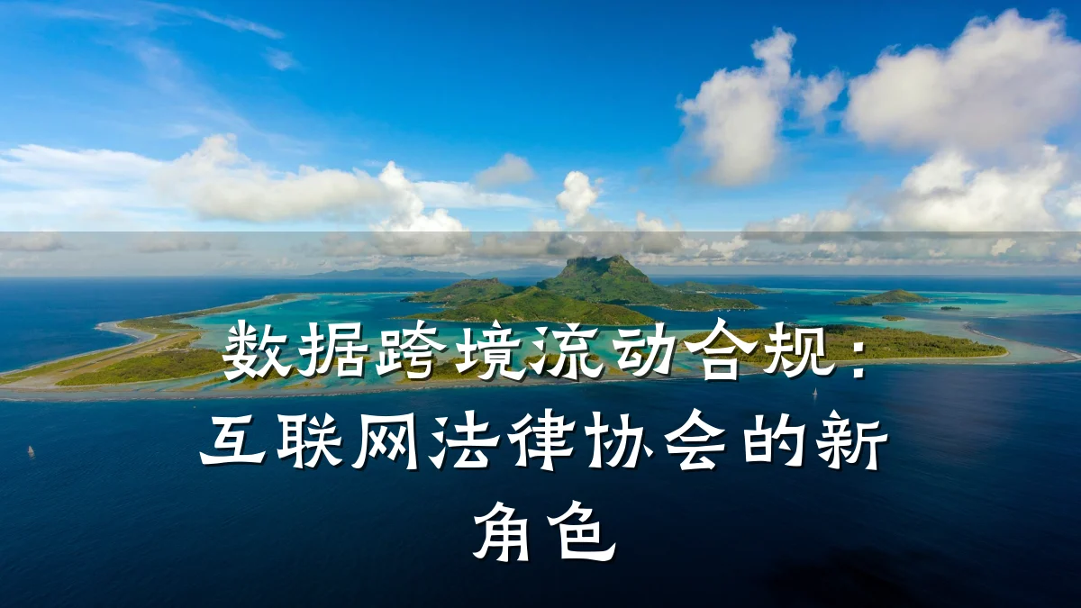 数据跨境流动合规:互联网法律协会的新角色