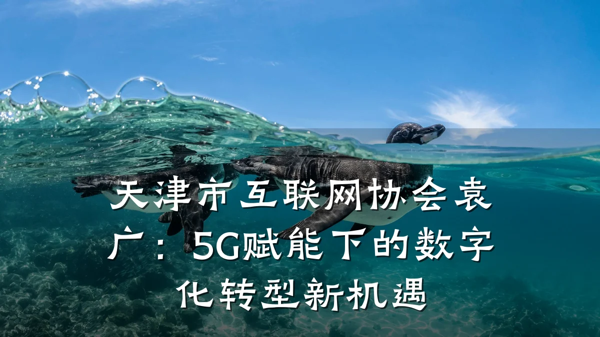 天津市互联网协会袁广:5G赋能下的数字化转型新机遇