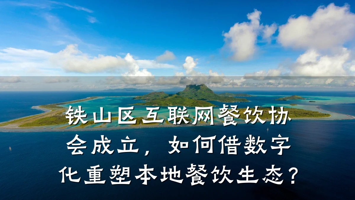 铁山区互联网餐饮协会成立,如何借数字化重塑本地餐饮生态?