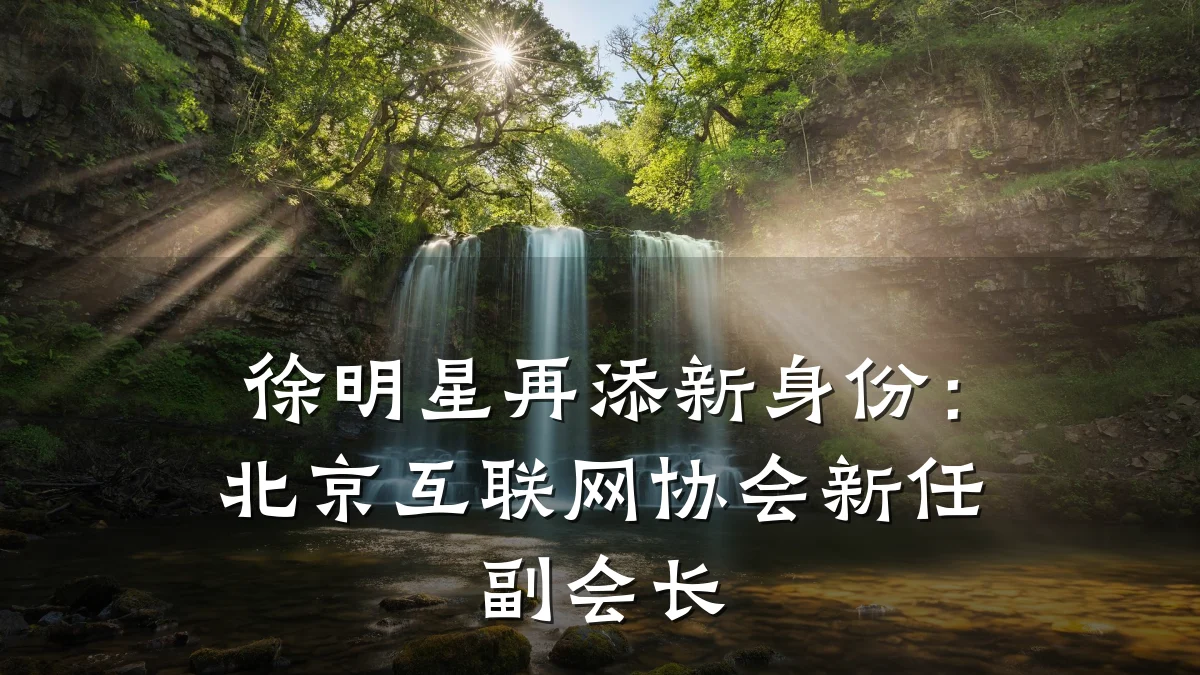 徐明星再添新身份:北京互联网协会新任副会长