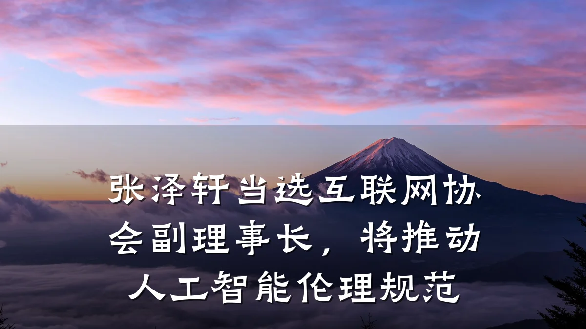 张泽轩当选互联网协会副理事长,将推动人工智能伦理规范