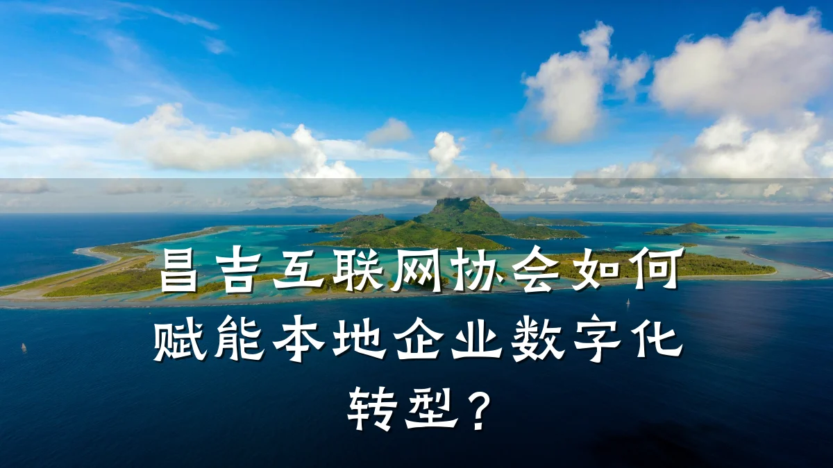 昌吉互联网协会如何赋能本地企业数字化转型?