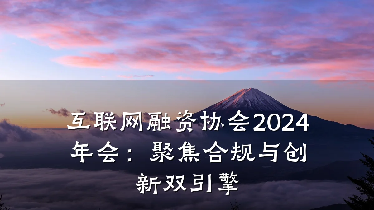 互联网融资协会2024年会:聚焦合规与创新双引擎