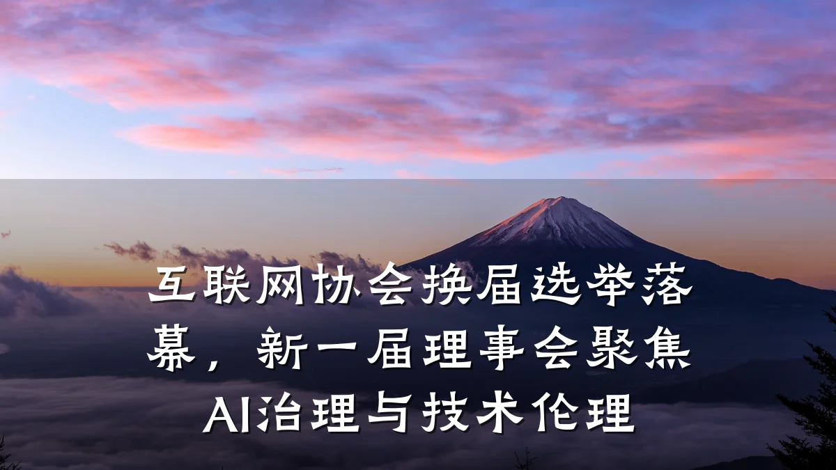 互联网协会换届选举落幕,新一届理事会聚焦AI治理与技术伦理