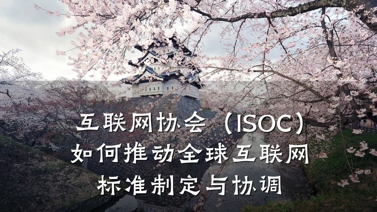 互联网协会（ISOC）如何推动全球互联网标准制定与协调