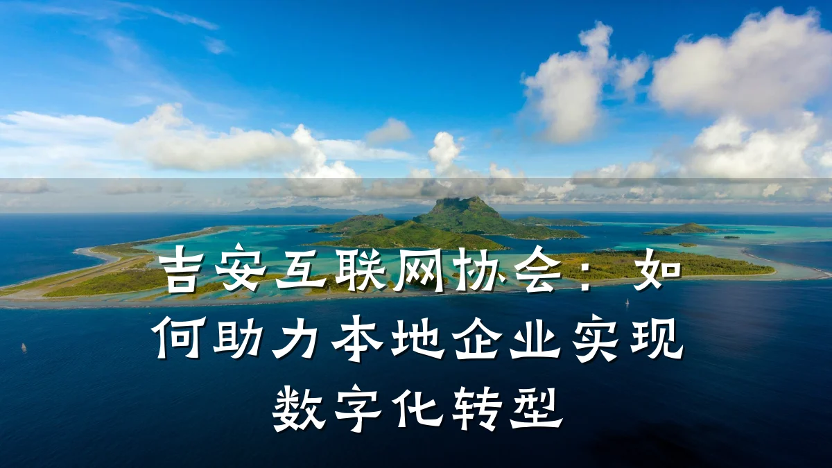 吉安互联网协会:如何助力本地企业实现数字化转型