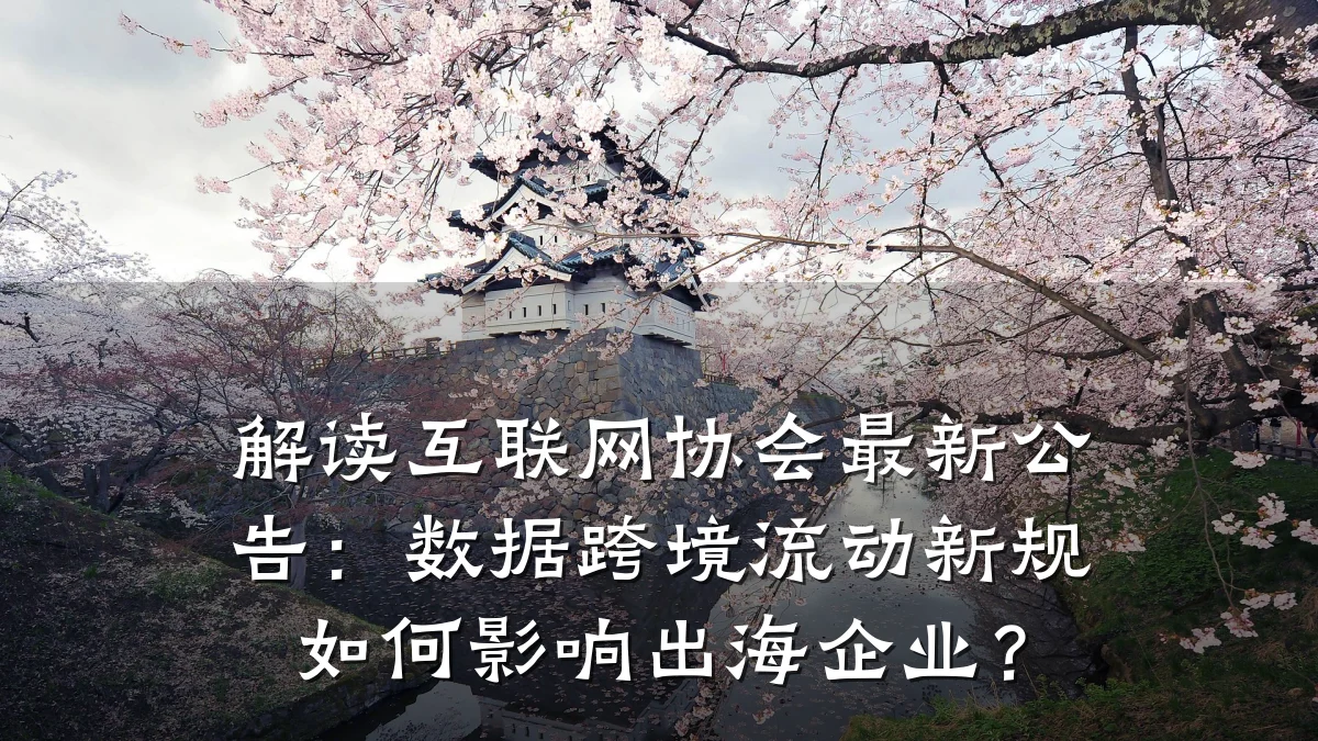 解读互联网协会最新公告:数据跨境流动新规如何影响出海企业?