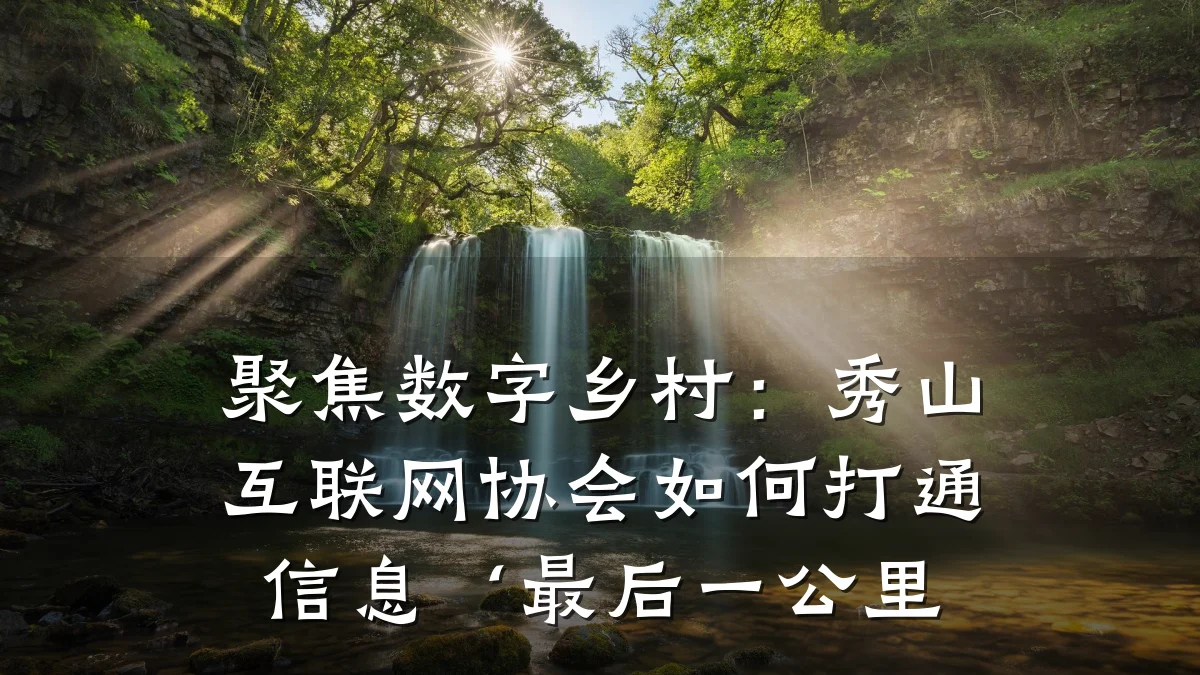 聚焦数字乡村：秀山互联网协会如何打通信息‘最后一公里
