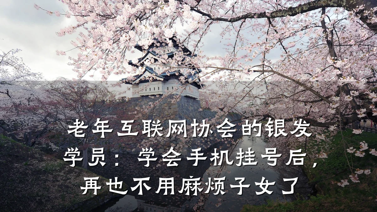 老年互联网协会的银发学员：学会手机挂号后，再也不用麻烦子女了